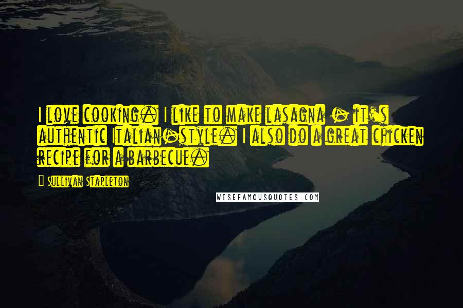 Sullivan Stapleton Quotes: I love cooking. I like to make lasagna - it's authentic Italian-style. I also do a great chicken recipe for a barbecue.
