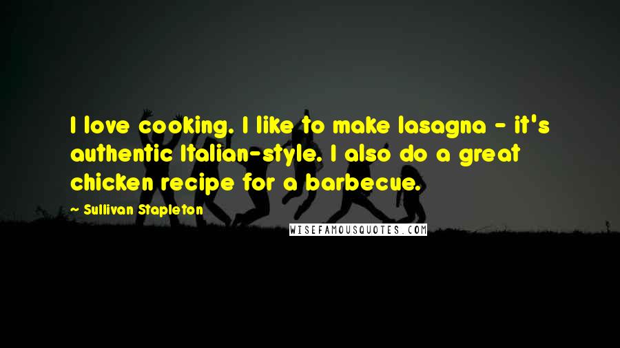 Sullivan Stapleton Quotes: I love cooking. I like to make lasagna - it's authentic Italian-style. I also do a great chicken recipe for a barbecue.