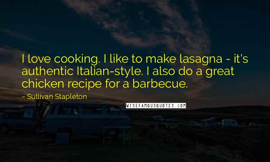 Sullivan Stapleton Quotes: I love cooking. I like to make lasagna - it's authentic Italian-style. I also do a great chicken recipe for a barbecue.