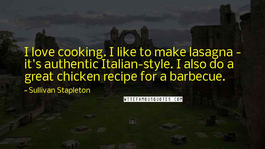 Sullivan Stapleton Quotes: I love cooking. I like to make lasagna - it's authentic Italian-style. I also do a great chicken recipe for a barbecue.