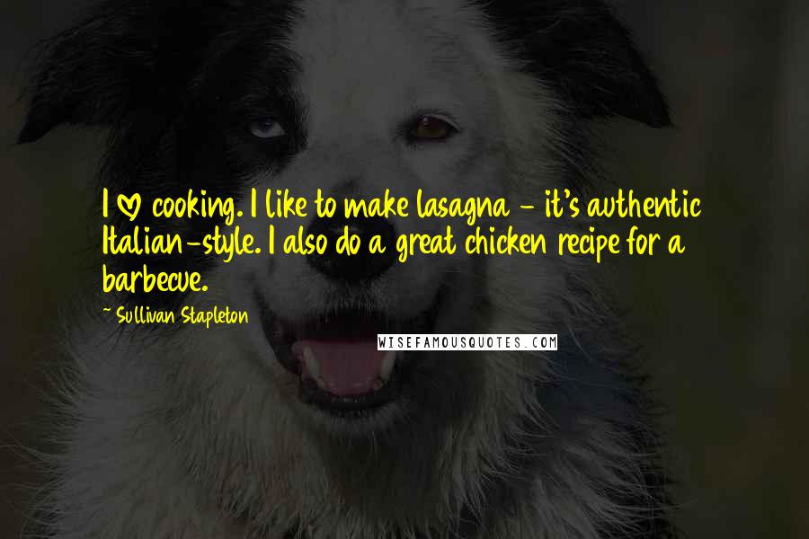 Sullivan Stapleton Quotes: I love cooking. I like to make lasagna - it's authentic Italian-style. I also do a great chicken recipe for a barbecue.