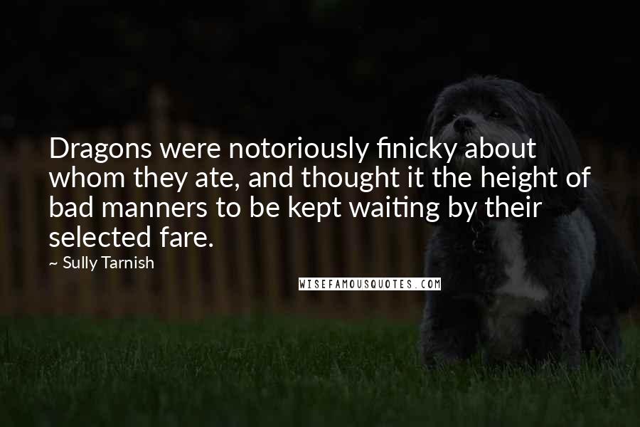 Sully Tarnish Quotes: Dragons were notoriously finicky about whom they ate, and thought it the height of bad manners to be kept waiting by their selected fare.