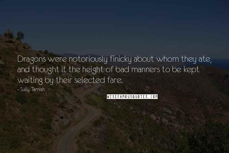 Sully Tarnish Quotes: Dragons were notoriously finicky about whom they ate, and thought it the height of bad manners to be kept waiting by their selected fare.