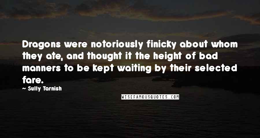 Sully Tarnish Quotes: Dragons were notoriously finicky about whom they ate, and thought it the height of bad manners to be kept waiting by their selected fare.