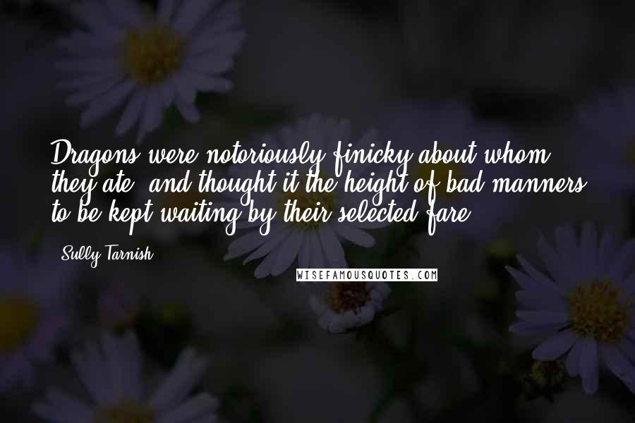 Sully Tarnish Quotes: Dragons were notoriously finicky about whom they ate, and thought it the height of bad manners to be kept waiting by their selected fare.