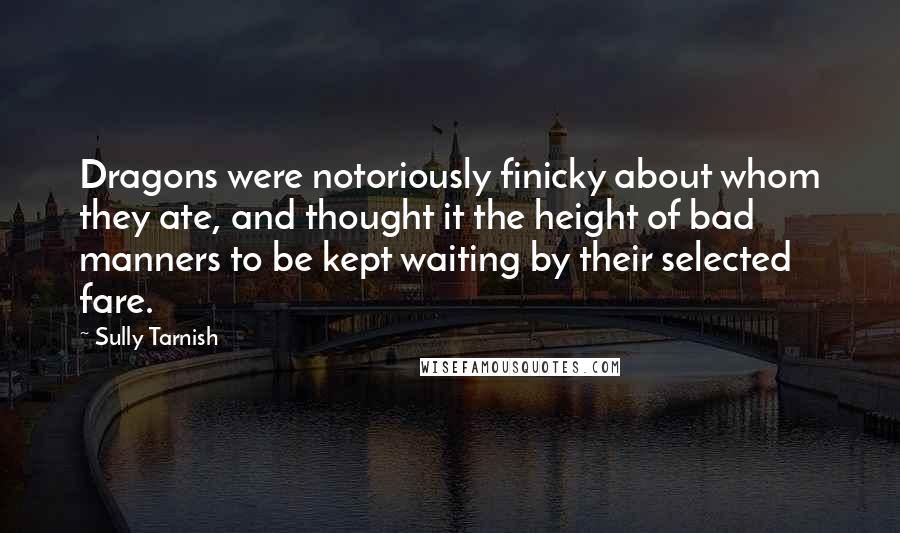 Sully Tarnish Quotes: Dragons were notoriously finicky about whom they ate, and thought it the height of bad manners to be kept waiting by their selected fare.