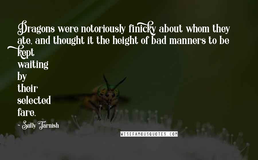 Sully Tarnish Quotes: Dragons were notoriously finicky about whom they ate, and thought it the height of bad manners to be kept waiting by their selected fare.