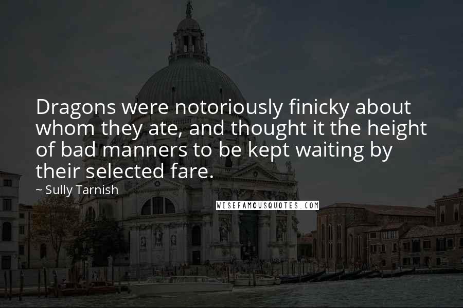 Sully Tarnish Quotes: Dragons were notoriously finicky about whom they ate, and thought it the height of bad manners to be kept waiting by their selected fare.