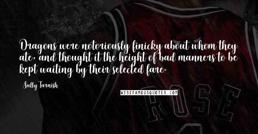 Sully Tarnish Quotes: Dragons were notoriously finicky about whom they ate, and thought it the height of bad manners to be kept waiting by their selected fare.