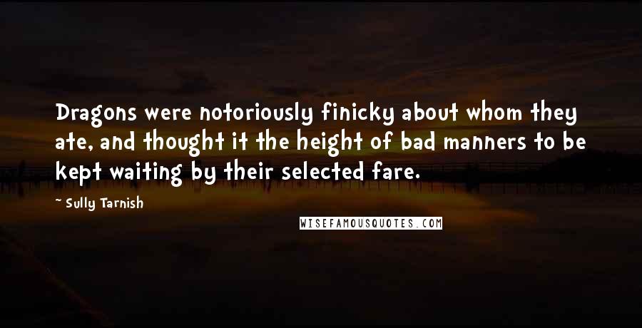 Sully Tarnish Quotes: Dragons were notoriously finicky about whom they ate, and thought it the height of bad manners to be kept waiting by their selected fare.