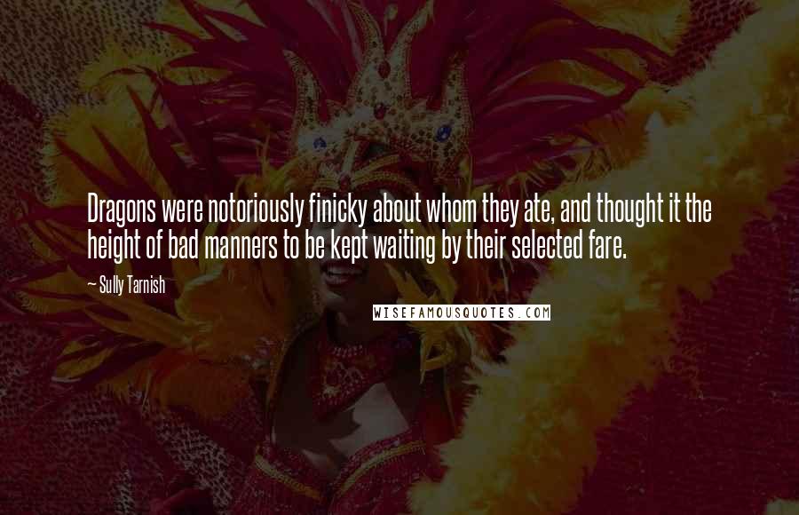 Sully Tarnish Quotes: Dragons were notoriously finicky about whom they ate, and thought it the height of bad manners to be kept waiting by their selected fare.