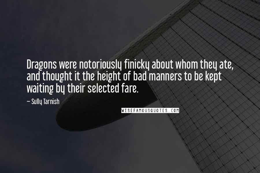 Sully Tarnish Quotes: Dragons were notoriously finicky about whom they ate, and thought it the height of bad manners to be kept waiting by their selected fare.