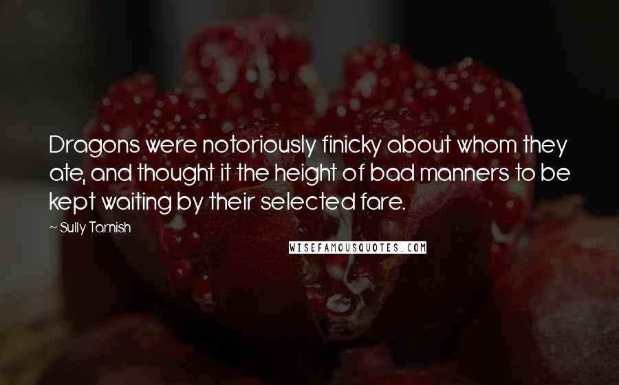 Sully Tarnish Quotes: Dragons were notoriously finicky about whom they ate, and thought it the height of bad manners to be kept waiting by their selected fare.