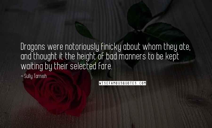 Sully Tarnish Quotes: Dragons were notoriously finicky about whom they ate, and thought it the height of bad manners to be kept waiting by their selected fare.