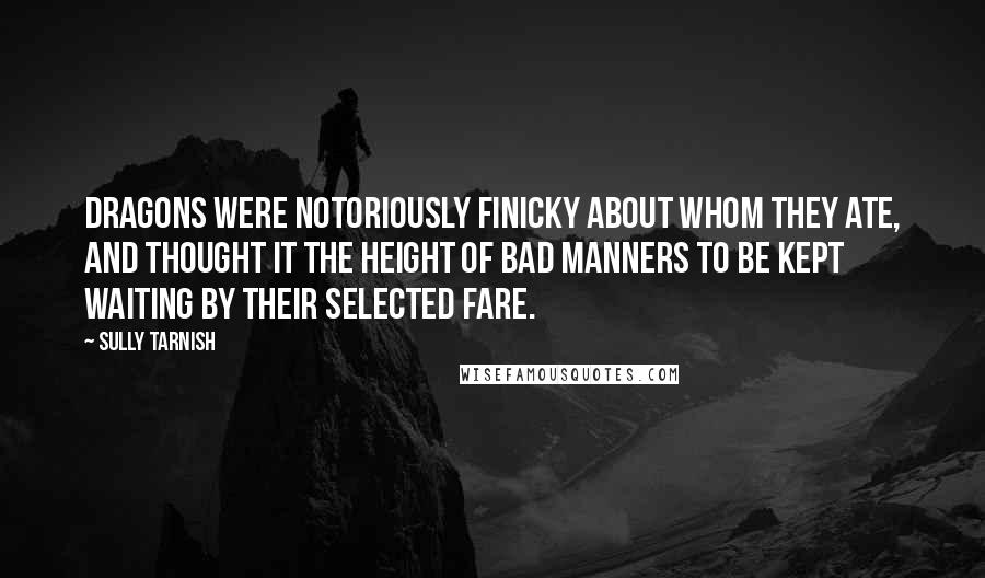 Sully Tarnish Quotes: Dragons were notoriously finicky about whom they ate, and thought it the height of bad manners to be kept waiting by their selected fare.