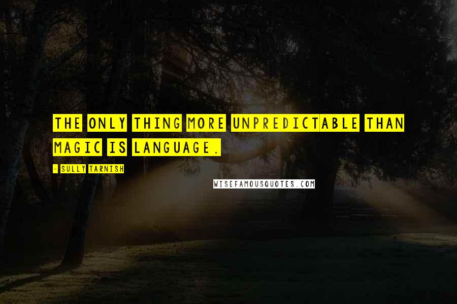 Sully Tarnish Quotes: The only thing more unpredictable than magic is language.