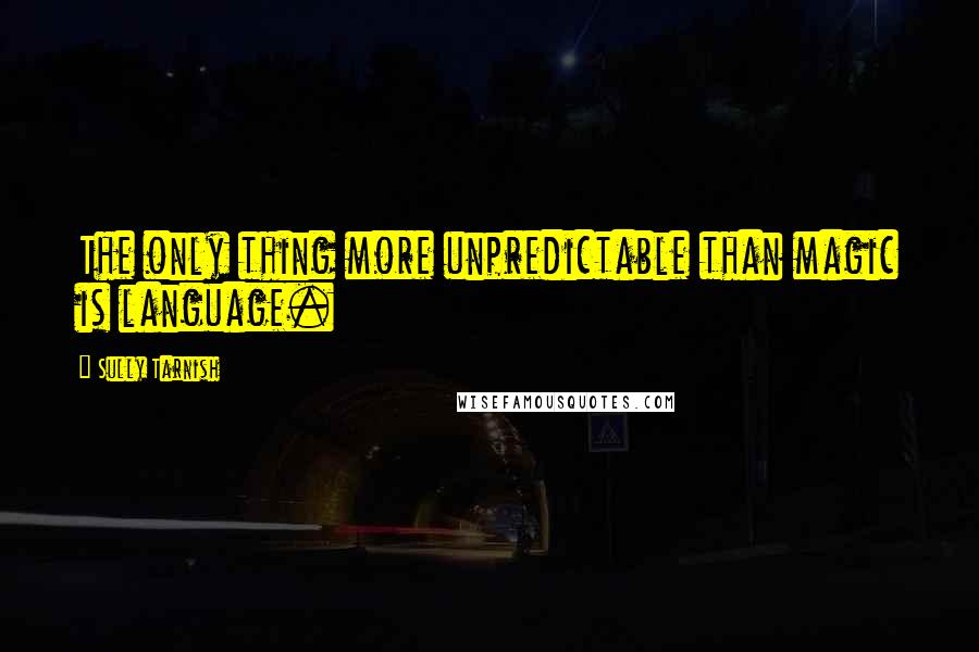 Sully Tarnish Quotes: The only thing more unpredictable than magic is language.