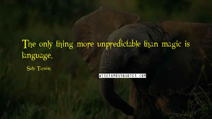 Sully Tarnish Quotes: The only thing more unpredictable than magic is language.