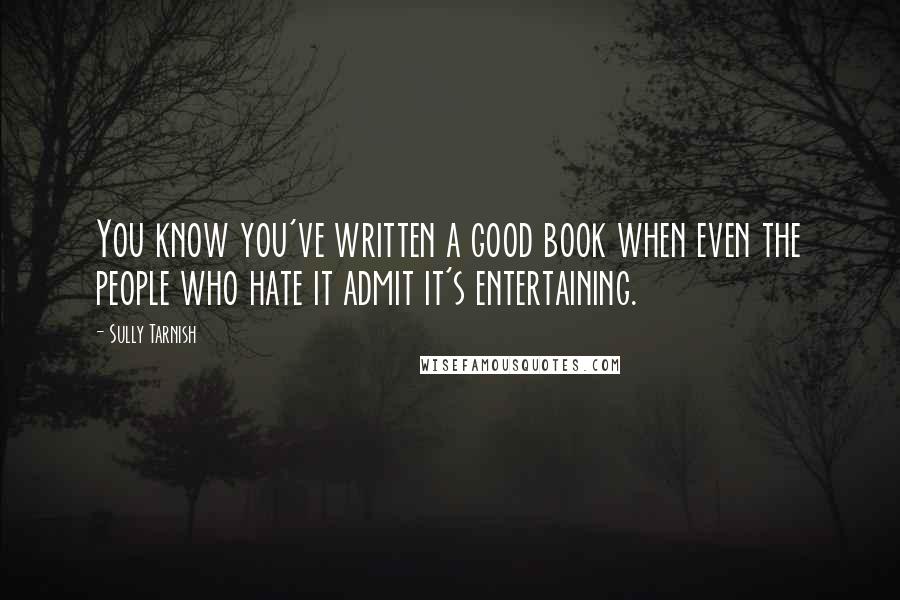 Sully Tarnish Quotes: You know you've written a good book when even the people who hate it admit it's entertaining.