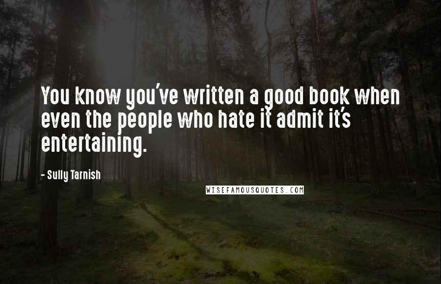 Sully Tarnish Quotes: You know you've written a good book when even the people who hate it admit it's entertaining.