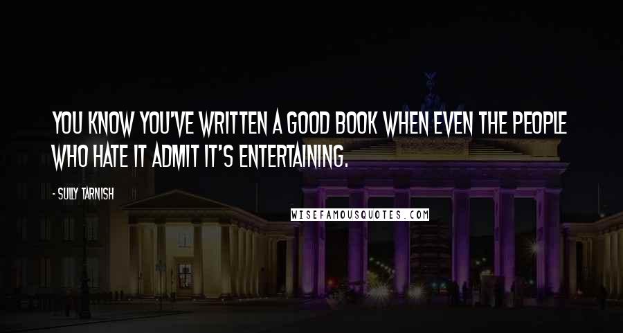 Sully Tarnish Quotes: You know you've written a good book when even the people who hate it admit it's entertaining.