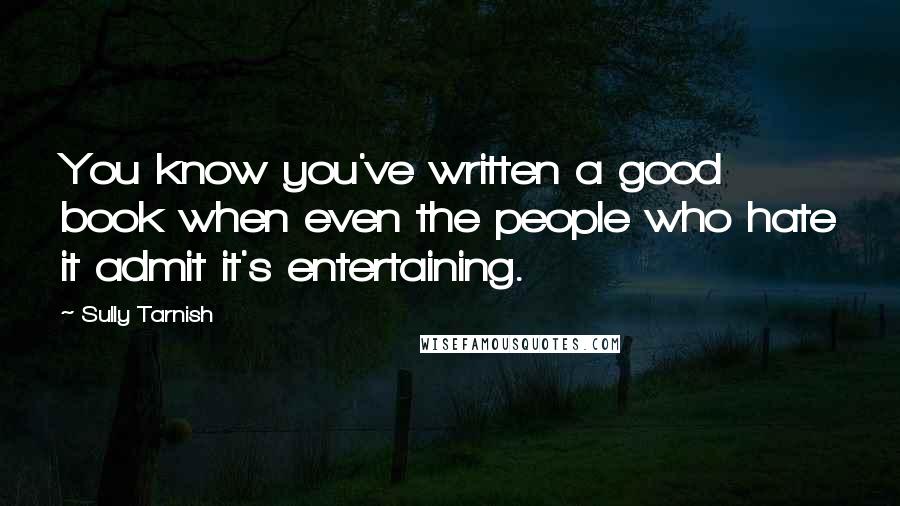 Sully Tarnish Quotes: You know you've written a good book when even the people who hate it admit it's entertaining.