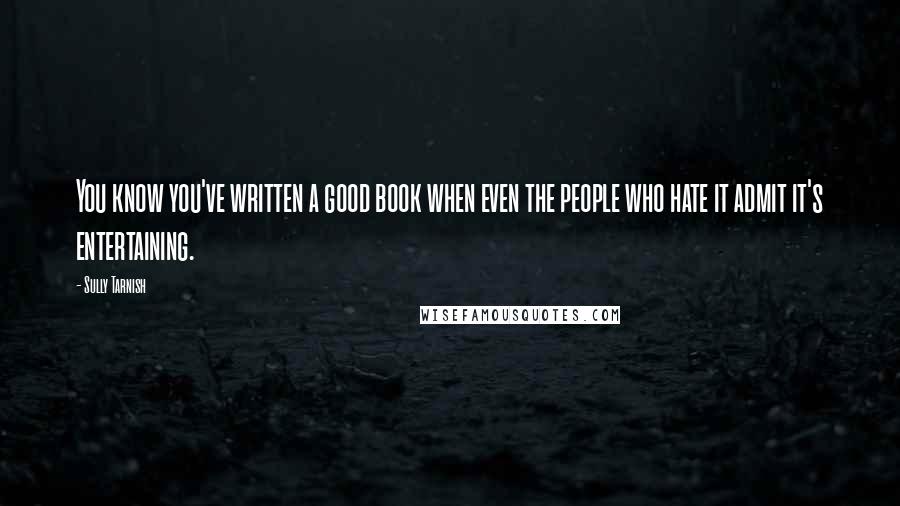 Sully Tarnish Quotes: You know you've written a good book when even the people who hate it admit it's entertaining.