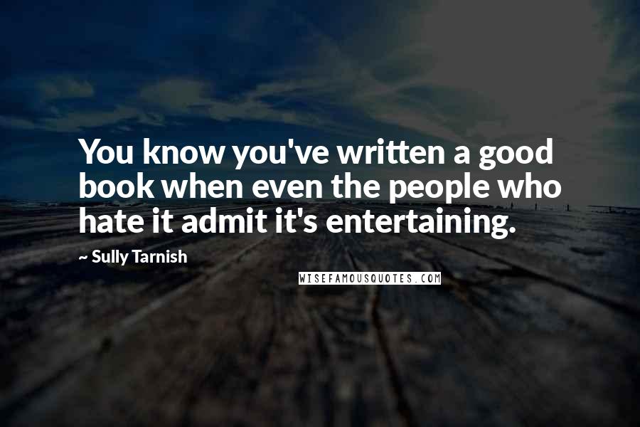 Sully Tarnish Quotes: You know you've written a good book when even the people who hate it admit it's entertaining.