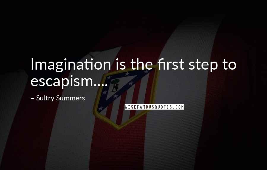 Sultry Summers Quotes: Imagination is the first step to escapism....