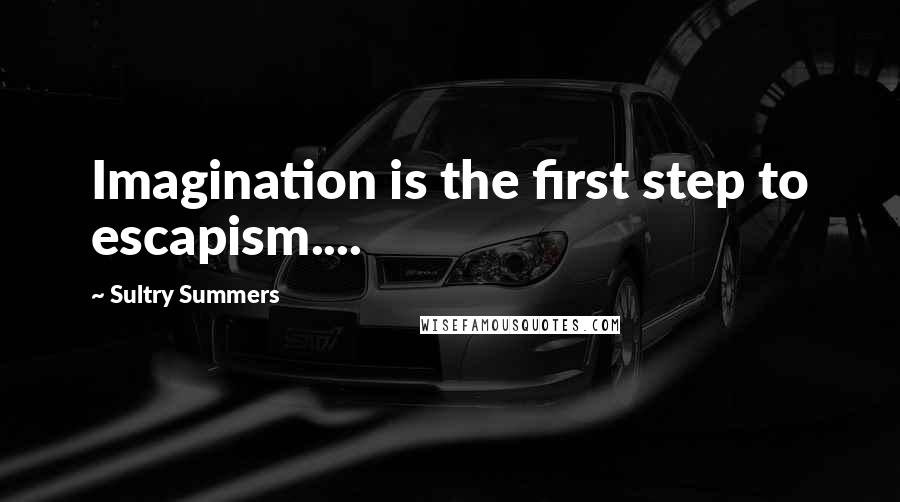 Sultry Summers Quotes: Imagination is the first step to escapism....