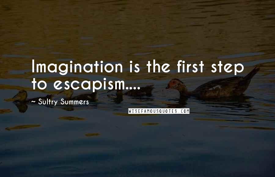 Sultry Summers Quotes: Imagination is the first step to escapism....