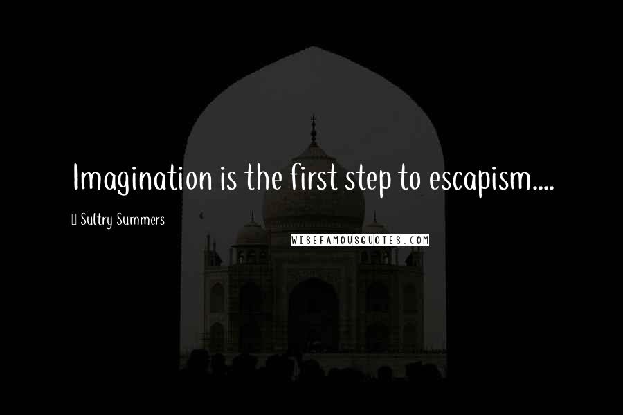 Sultry Summers Quotes: Imagination is the first step to escapism....