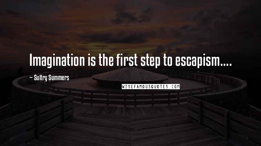 Sultry Summers Quotes: Imagination is the first step to escapism....