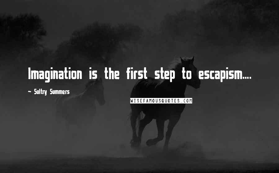 Sultry Summers Quotes: Imagination is the first step to escapism....