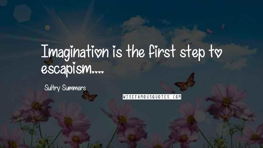 Sultry Summers Quotes: Imagination is the first step to escapism....