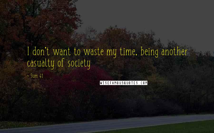 Sum 41 Quotes: I don't want to waste my time, being another casualty of society