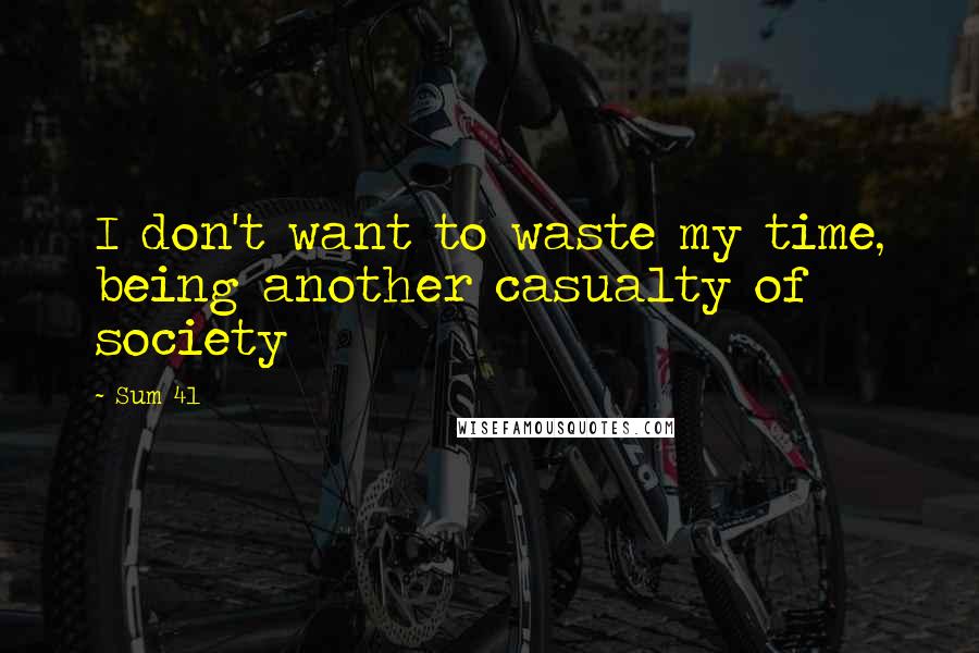 Sum 41 Quotes: I don't want to waste my time, being another casualty of society
