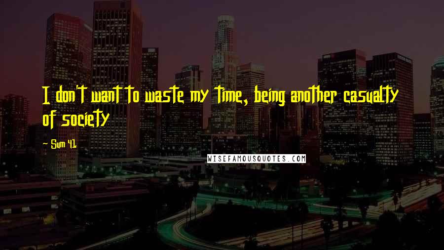 Sum 41 Quotes: I don't want to waste my time, being another casualty of society