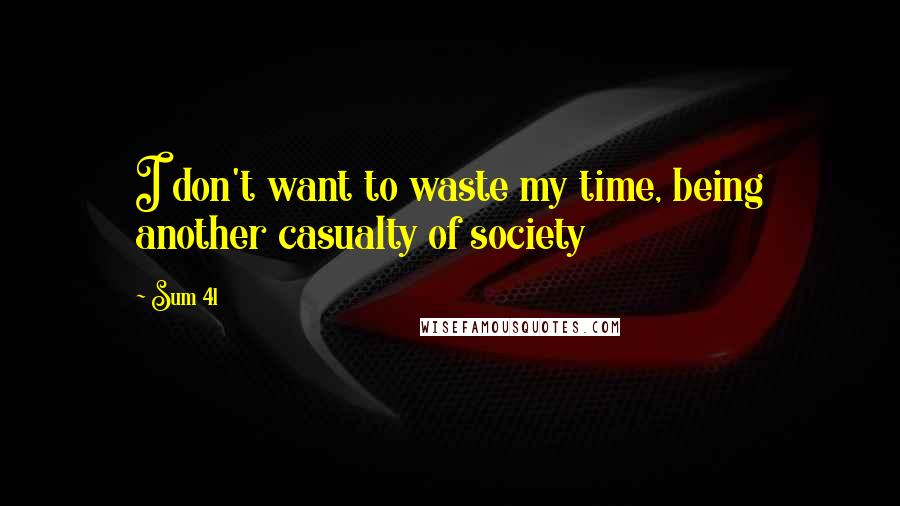 Sum 41 Quotes: I don't want to waste my time, being another casualty of society