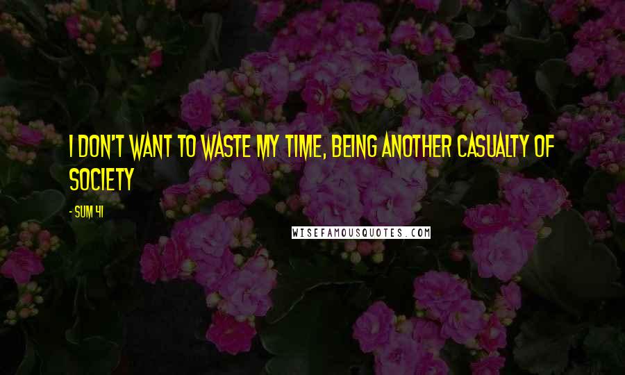 Sum 41 Quotes: I don't want to waste my time, being another casualty of society