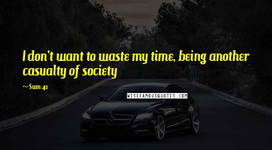 Sum 41 Quotes: I don't want to waste my time, being another casualty of society