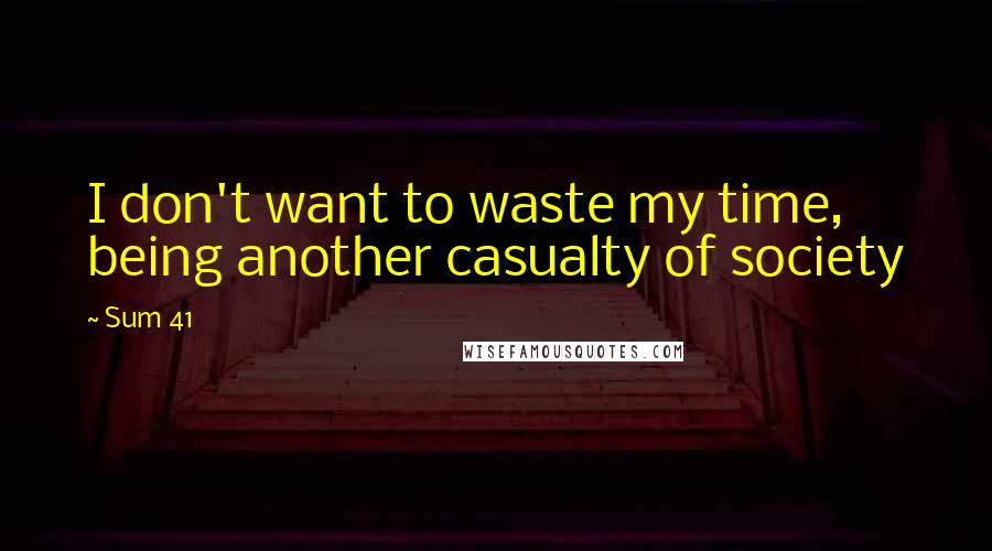 Sum 41 Quotes: I don't want to waste my time, being another casualty of society