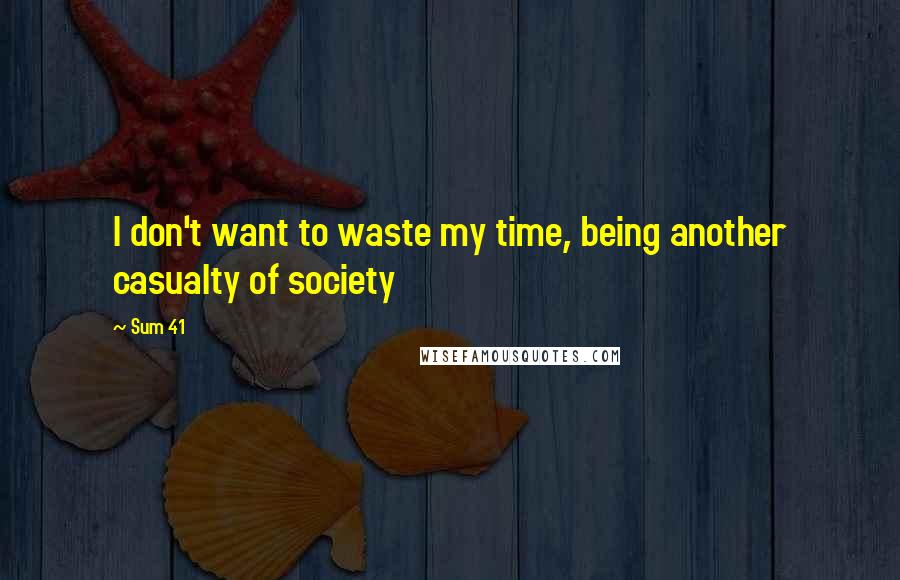 Sum 41 Quotes: I don't want to waste my time, being another casualty of society