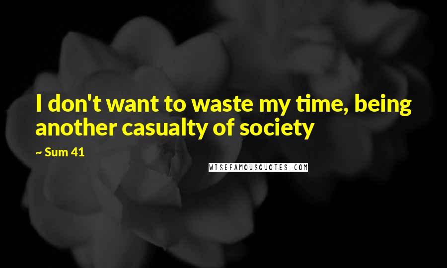 Sum 41 Quotes: I don't want to waste my time, being another casualty of society