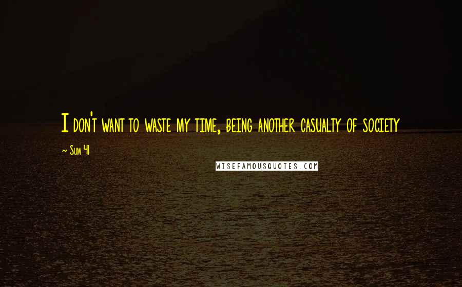 Sum 41 Quotes: I don't want to waste my time, being another casualty of society