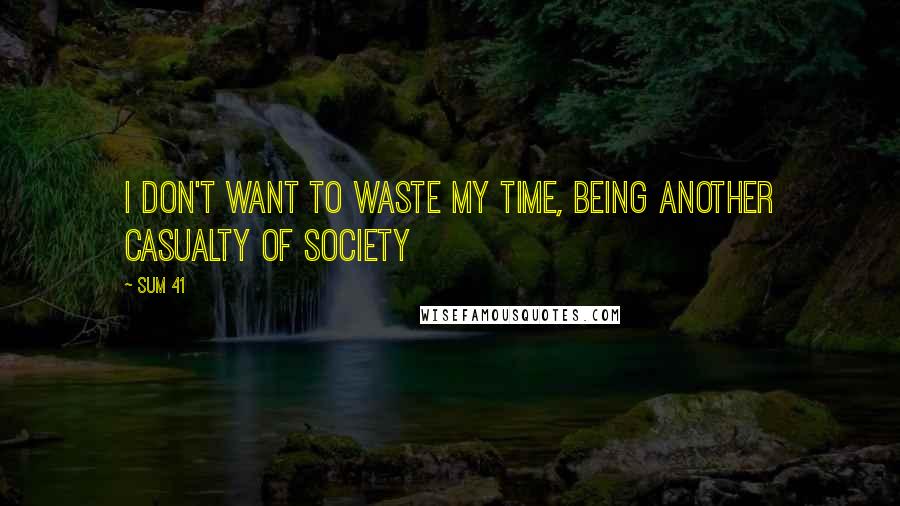 Sum 41 Quotes: I don't want to waste my time, being another casualty of society