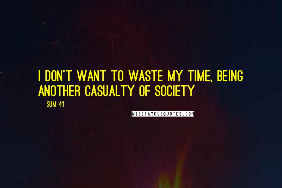 Sum 41 Quotes: I don't want to waste my time, being another casualty of society