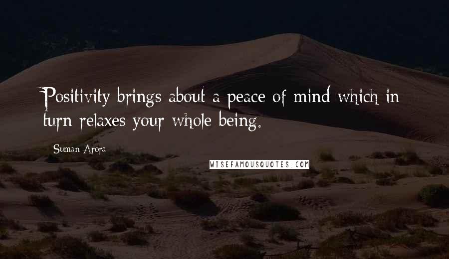 Suman Arora Quotes: Positivity brings about a peace of mind which in turn relaxes your whole being.