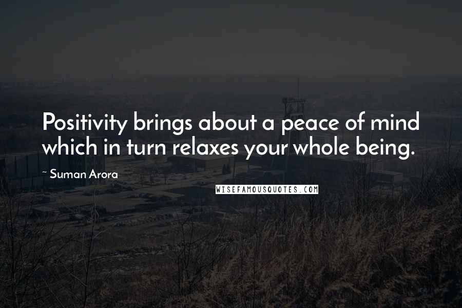 Suman Arora Quotes: Positivity brings about a peace of mind which in turn relaxes your whole being.