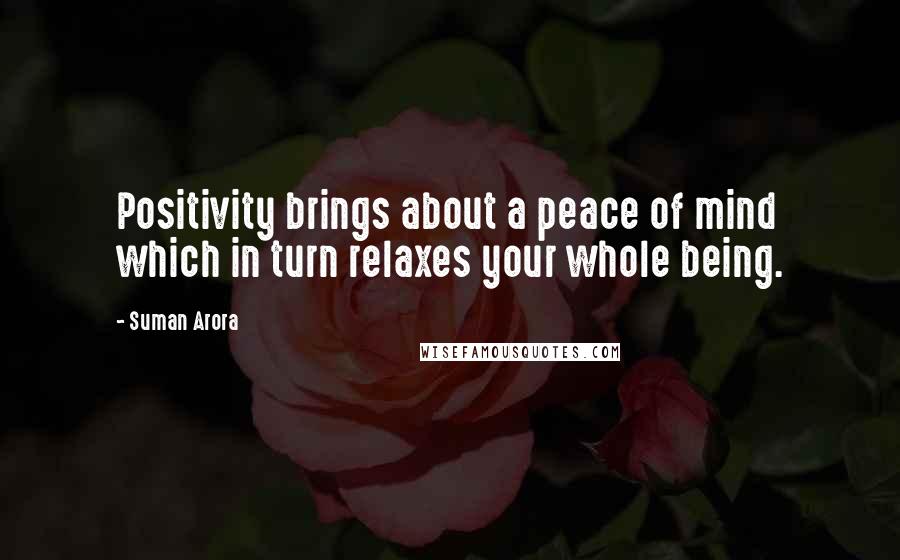 Suman Arora Quotes: Positivity brings about a peace of mind which in turn relaxes your whole being.